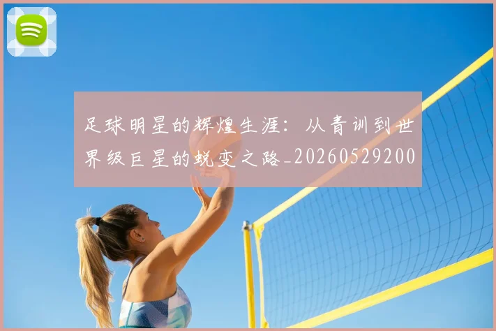 足球明星的辉煌生涯：从青训到世界级巨星的蜕变之路_20260529200848