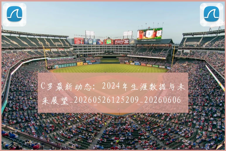 C罗最新动态:2024年生涯数据与未来展望_20260526125209_20260606165357