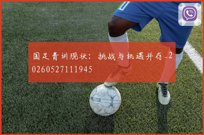国足青训现状：挑战与机遇并存_20260527111945