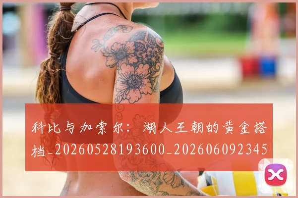 科比与加索尔:湖人王朝的黄金搭档_20260528193600_20260609234508