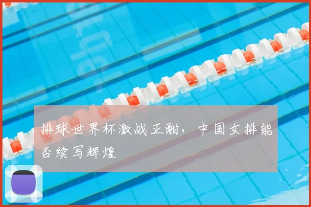 排球世界杯激战正酣,中国女排能否续写辉煌