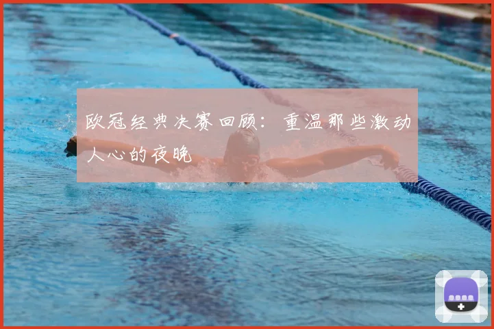 欧冠经典决赛回顾：重温那些激动人心的夜晚