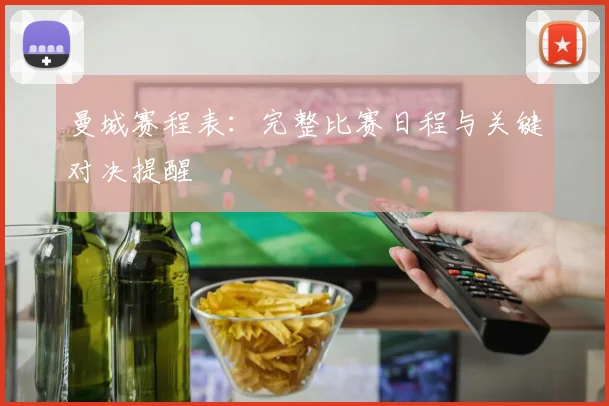 曼城赛程表:完整比赛日程与关键对决提醒