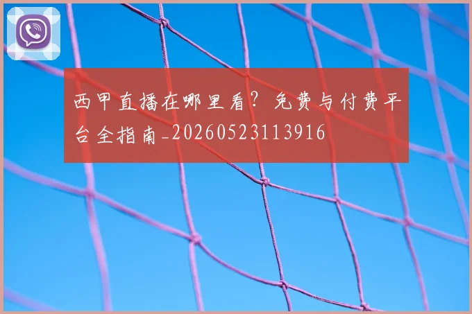 西甲直播在哪里看?免费与付费平台全指南_20260523113916