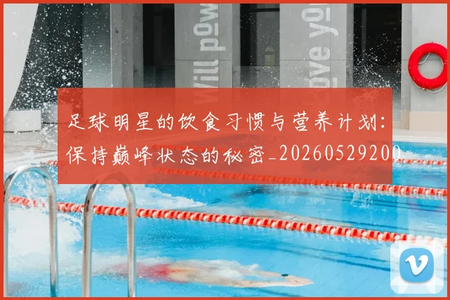 足球明星的饮食习惯与营养计划:保持巅峰状态的秘密_20260529200851