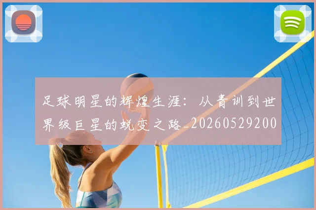 足球明星的辉煌生涯：从青训到世界级巨星的蜕变之路_20260529200848