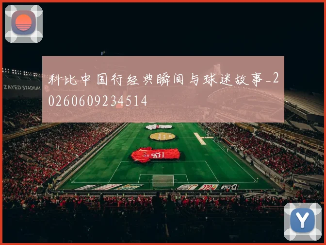 科比中国行经典瞬间与球迷故事_20260609234514