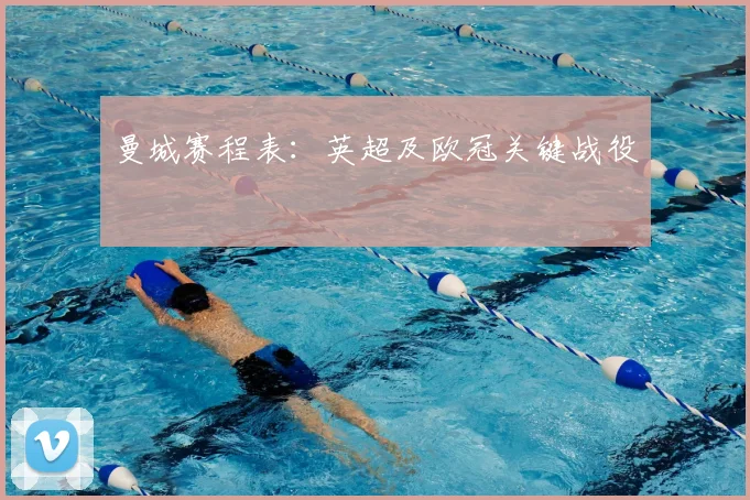 曼城赛程表:英超及欧冠关键战役