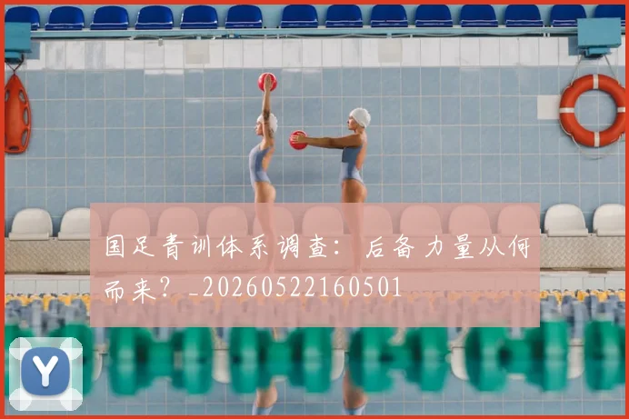 国足青训体系调查:后备力量从何而来?_20260522160501