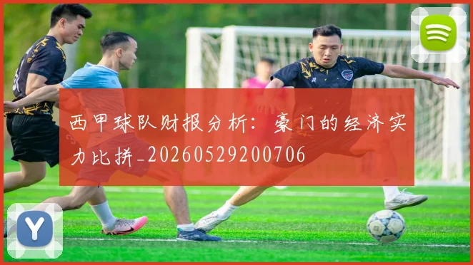 西甲球队财报分析：豪门的经济实力比拼_20260529200706