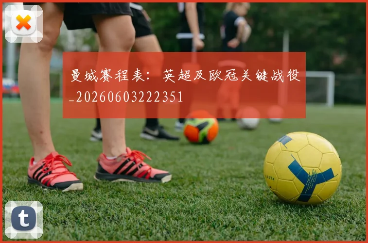 曼城赛程表:英超及欧冠关键战役_20260603222351